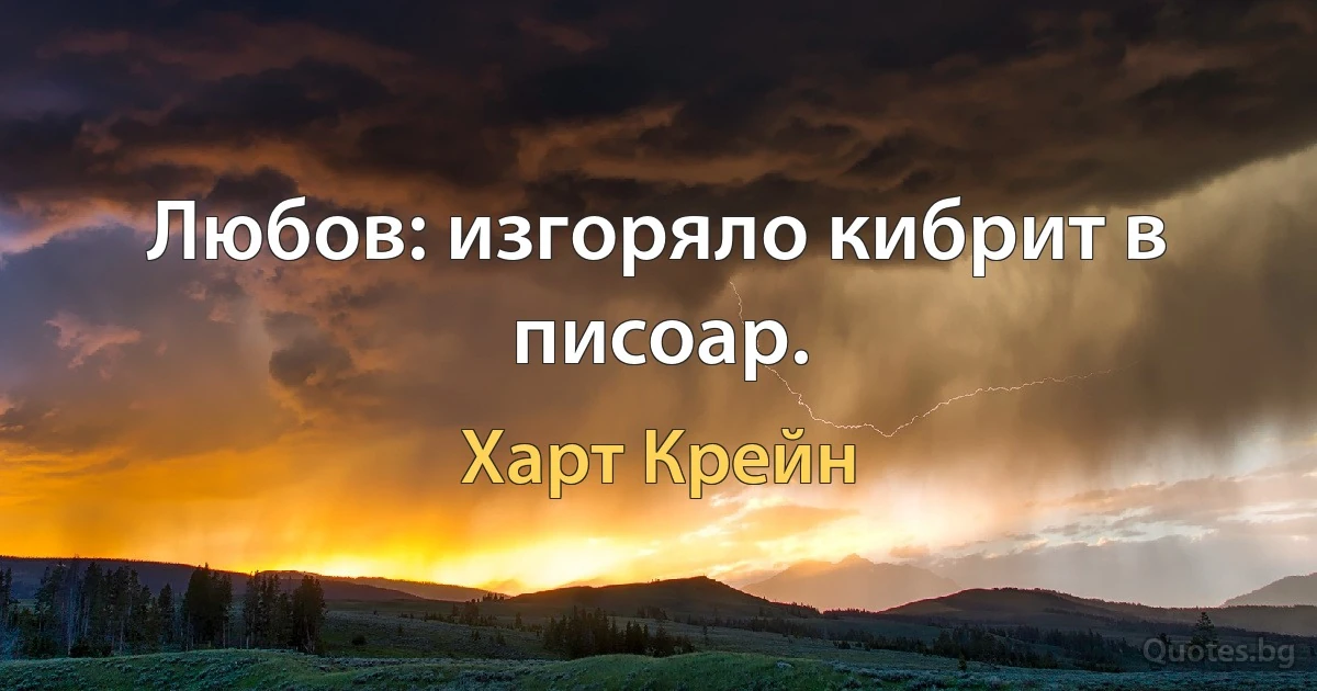 Любов: изгоряло кибрит в писоар. (Харт Крейн)