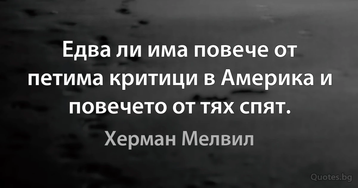 Едва ли има повече от петима критици в Америка и повечето от тях спят. (Херман Мелвил)