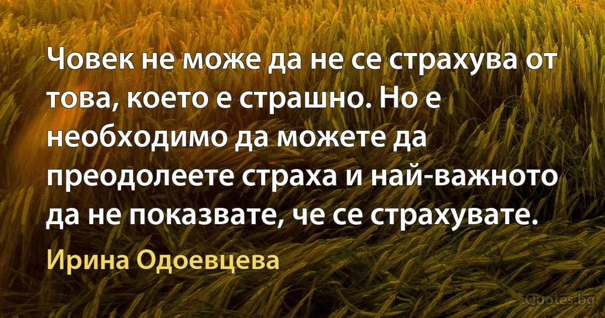 Човек не може да не се страхува от това, което е страшно. Но е необходимо да можете да преодолеете страха и най-важното да не показвате, че се страхувате. (Ирина Одоевцева)