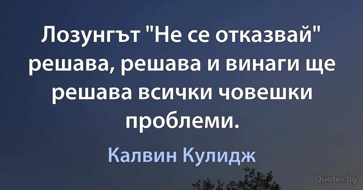 Лозунгът "Не се отказвай" решава, решава и винаги ще решава всички човешки проблеми. (Калвин Кулидж)