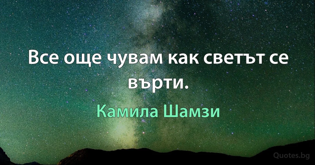 Все още чувам как светът се върти. (Камила Шамзи)