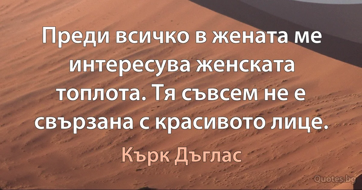 Преди всичко в жената ме интересува женската топлота. Тя съвсем не е свързана с красивото лице. (Кърк Дъглас)