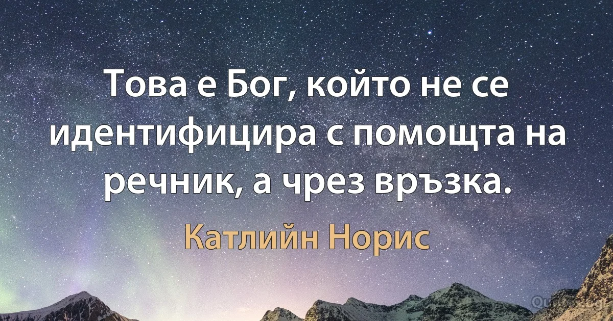 Това е Бог, който не се идентифицира с помощта на речник, а чрез връзка. (Катлийн Норис)