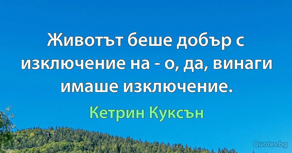 Животът беше добър с изключение на - о, да, винаги имаше изключение. (Кетрин Куксън)