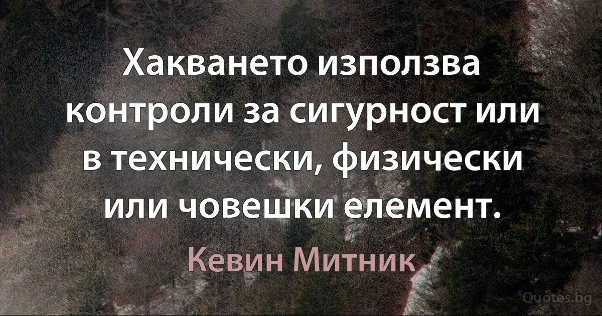 Хакването използва контроли за сигурност или в технически, физически или човешки елемент. (Кевин Митник)