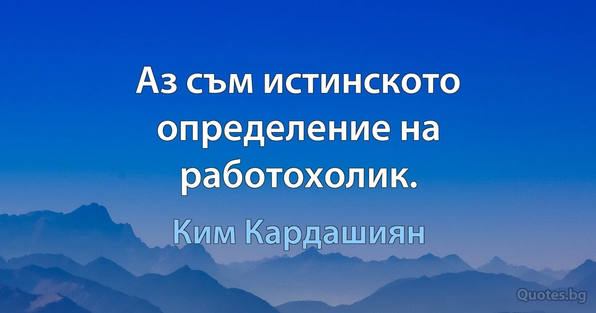 Аз съм истинското определение на работохолик. (Ким Кардашиян)