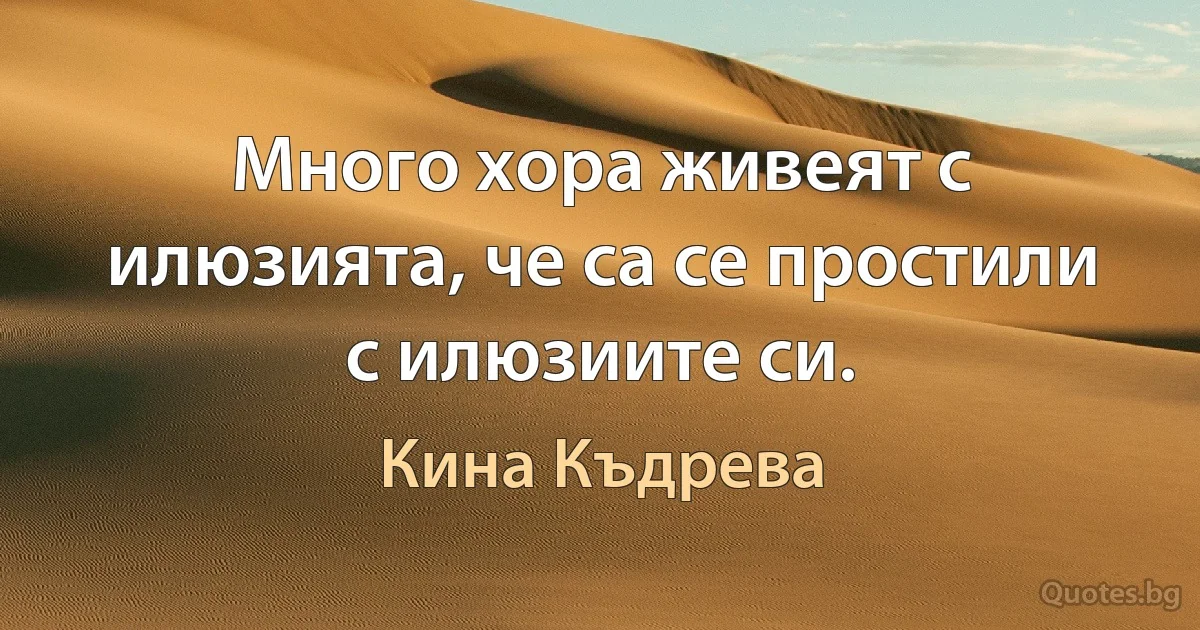 Много хора живеят с илюзията, че са се простили с илюзиите си. (Кина Къдрева)