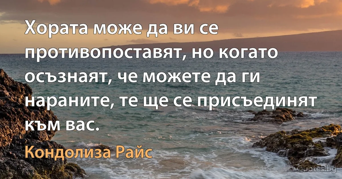 Хората може да ви се противопоставят, но когато осъзнаят, че можете да ги нараните, те ще се присъединят към вас. (Кондолиза Райс)