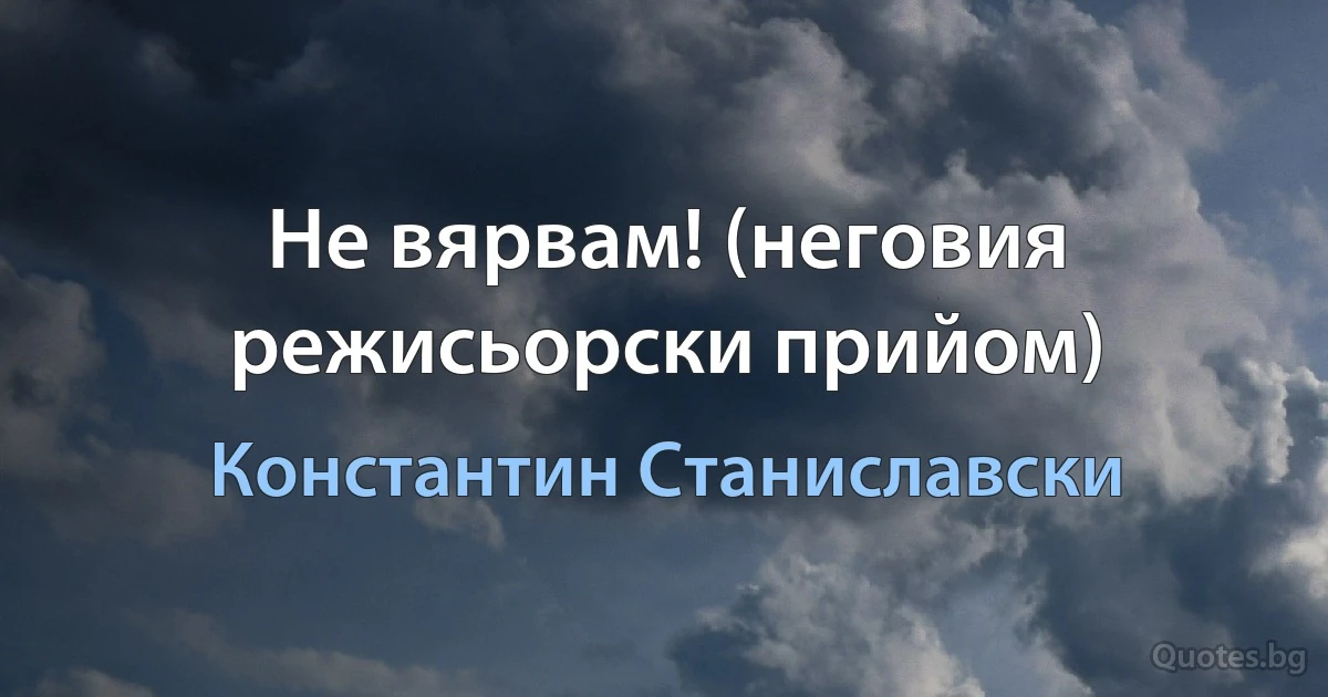 Не вярвам! (неговия режисьорски прийом) (Константин Станиславски)