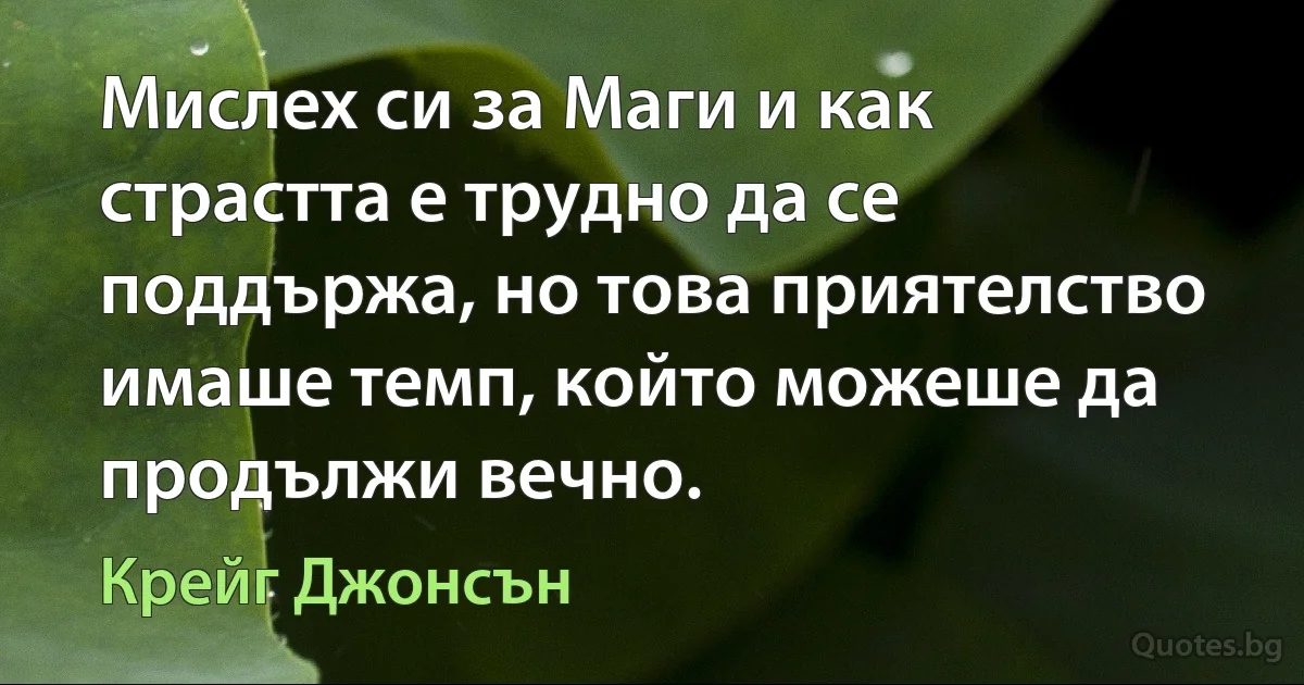 Мислех си за Маги и как страстта е трудно да се поддържа, но това приятелство имаше темп, който можеше да продължи вечно. (Крейг Джонсън)