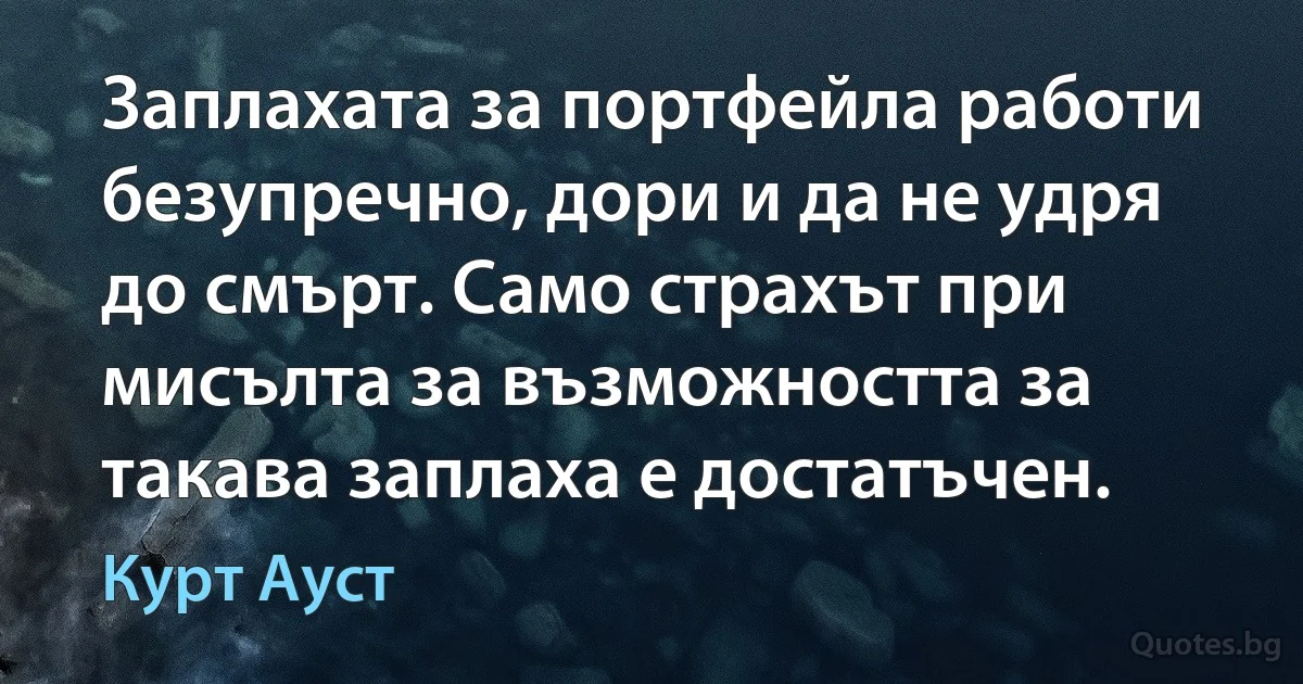 Заплахата за портфейла работи безупречно, дори и да не удря до смърт. Само страхът при мисълта за възможността за такава заплаха е достатъчен. (Курт Ауст)