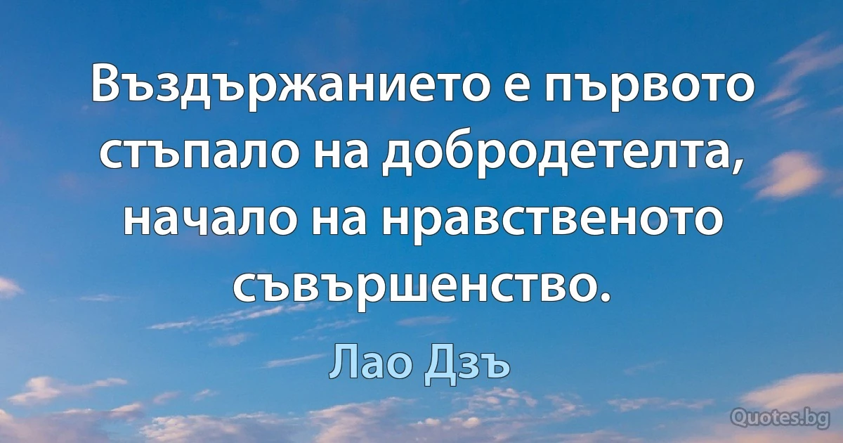 Въздържанието е първото стъпало на добродетелта, начало на нравственото съвършенство. (Лао Дзъ)