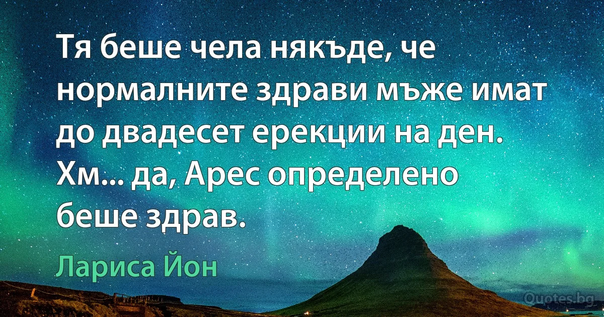 Тя беше чела някъде, че нормалните здрави мъже имат до двадесет ерекции на ден. Хм... да, Арес определено беше здрав. (Лариса Йон)