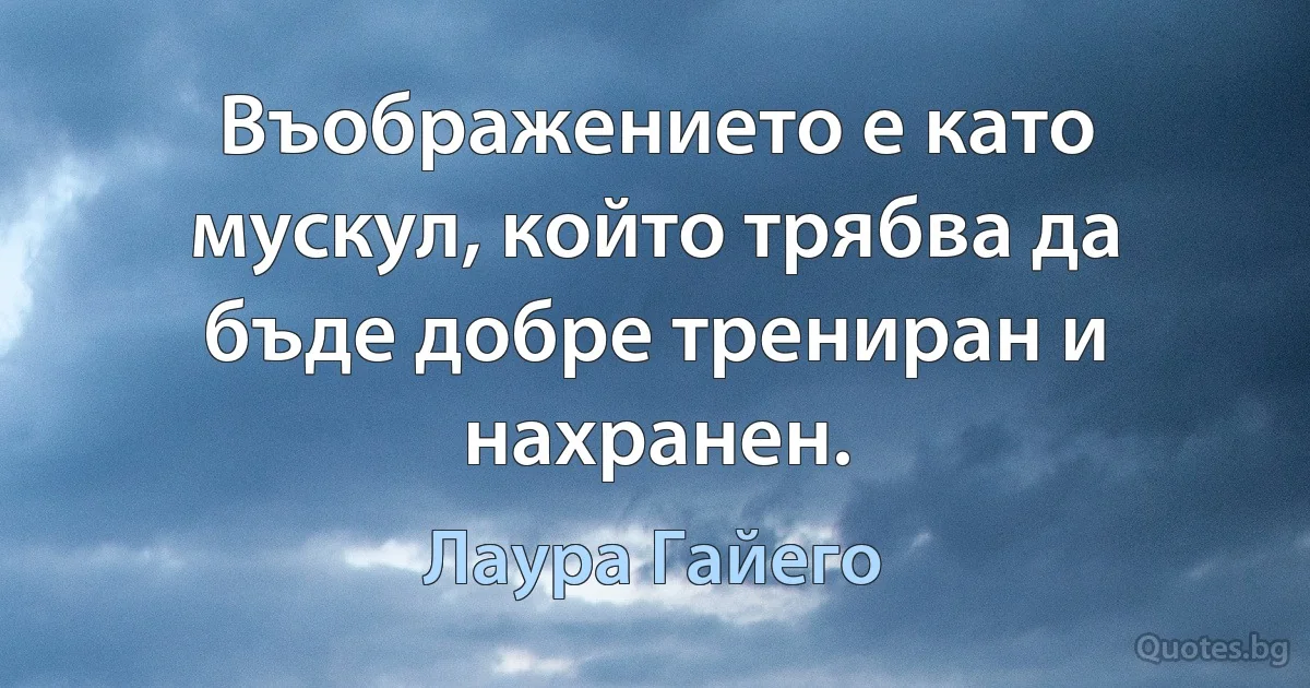 Въображението е като мускул, който трябва да бъде добре трениран и нахранен. (Лаура Гайего)