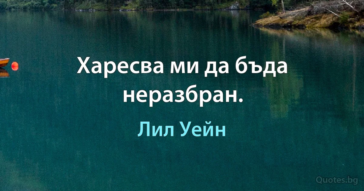 Харесва ми да бъда неразбран. (Лил Уейн)