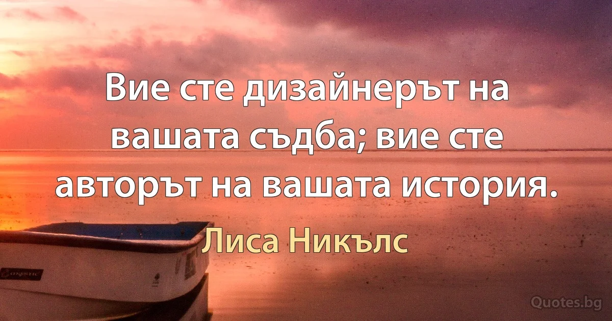 Вие сте дизайнерът на вашата съдба; вие сте авторът на вашата история. (Лиса Никълс)