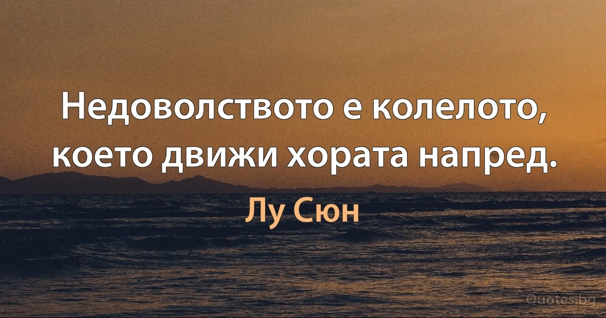 Недоволството е колелото, което движи хората напред. (Лу Сюн)