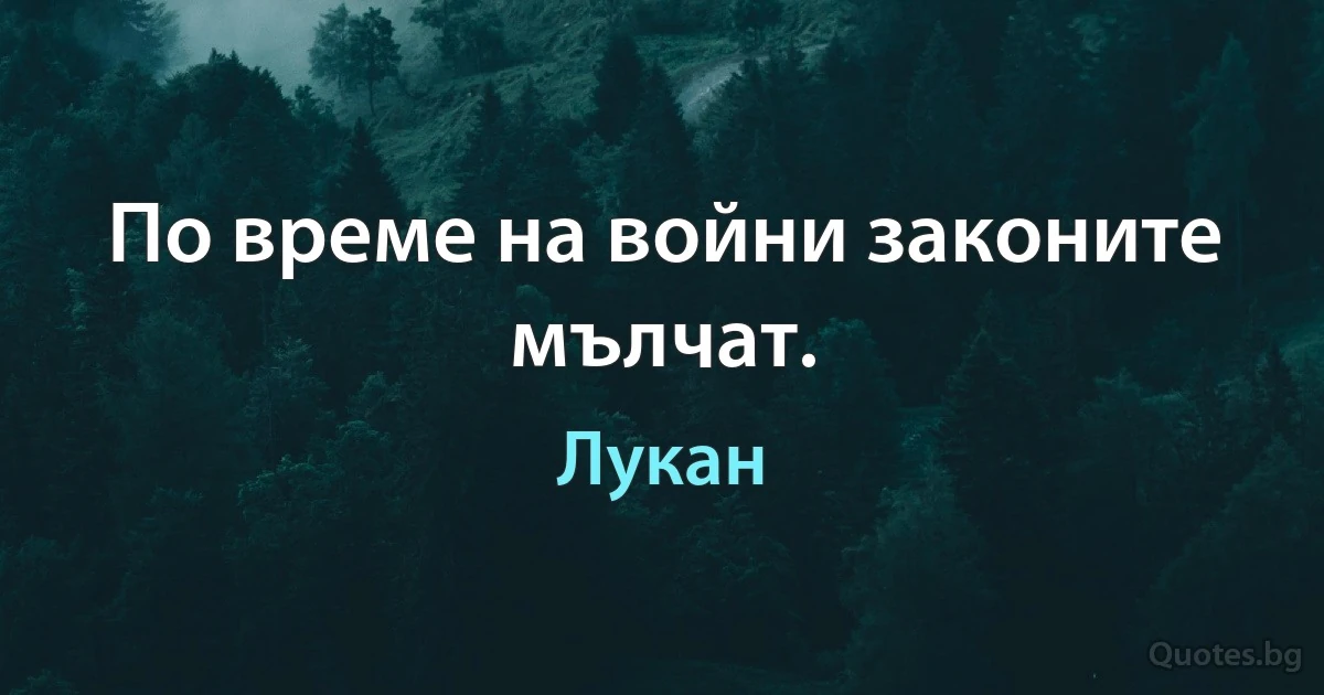 По време на войни законите мълчат. (Лукан)