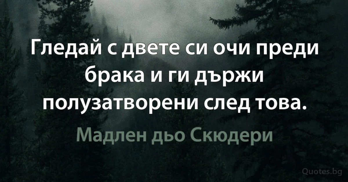 Гледай с двете си очи преди брака и ги държи полузатворени след това. (Мадлен дьо Скюдери)