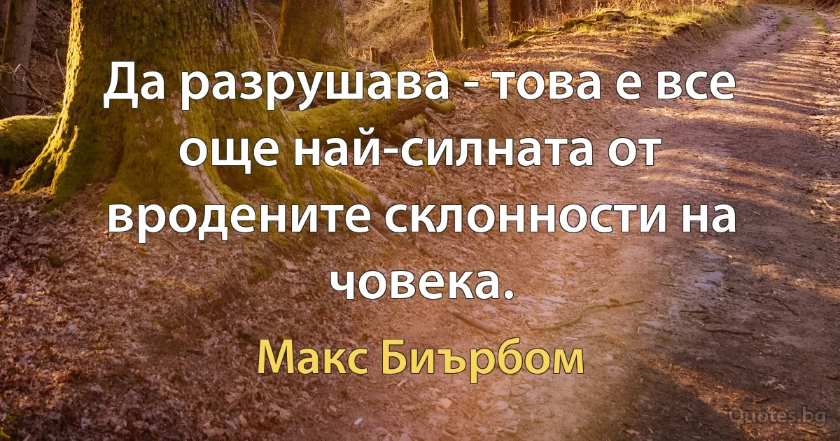 Да разрушава - това е все още най-силната от вродените склонности на човека. (Макс Биърбом)