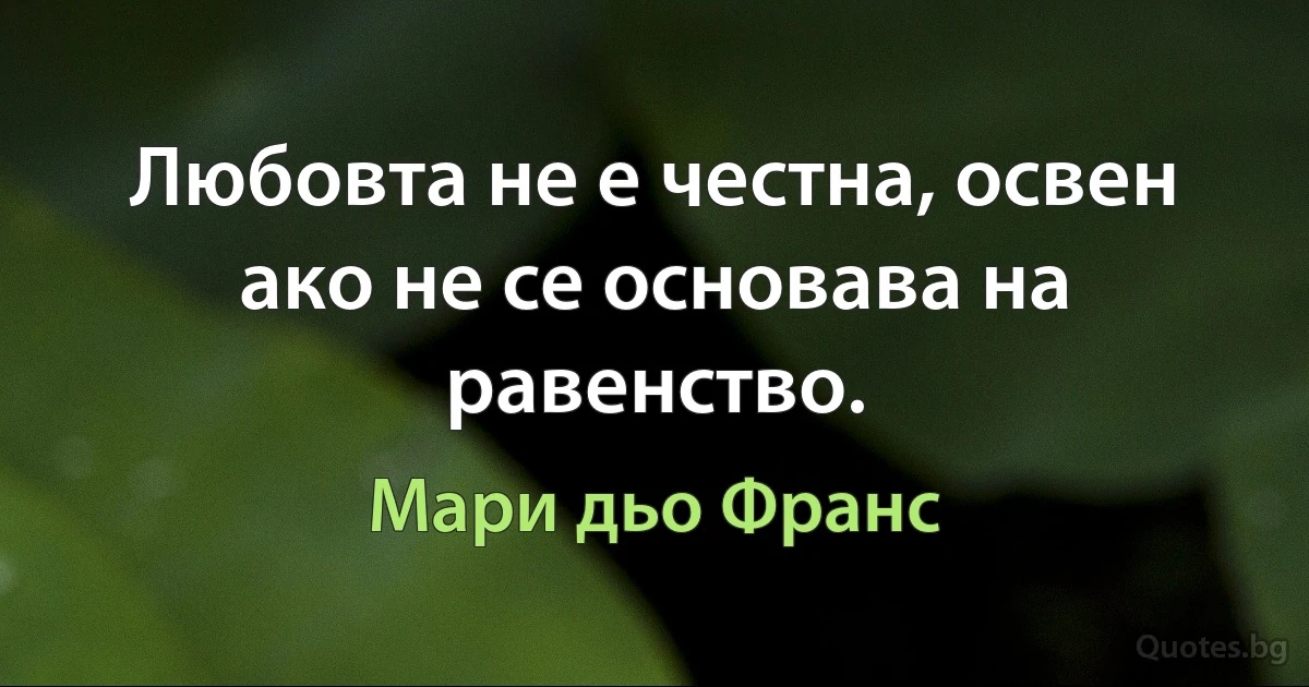 Любовта не е честна, освен ако не се основава на равенство. (Мари дьо Франс)