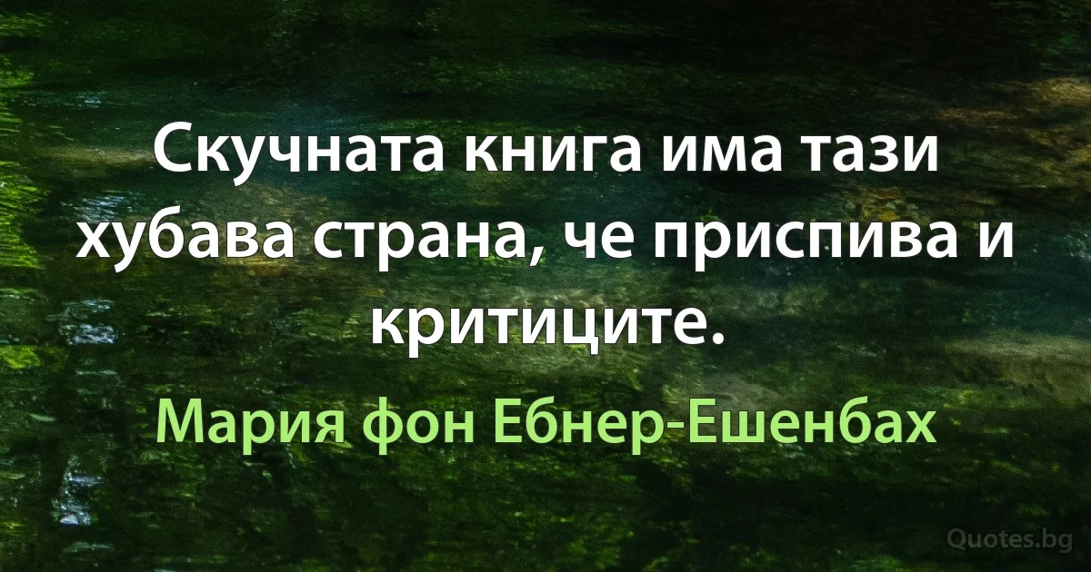 Скучната книга има тази хубава страна, че приспива и критиците. (Мария фон Ебнер-Ешенбах)