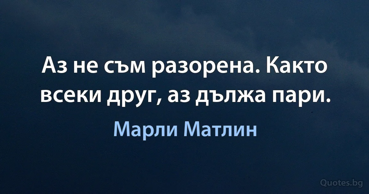 Аз не съм разорена. Както всеки друг, аз дължа пари. (Марли Матлин)