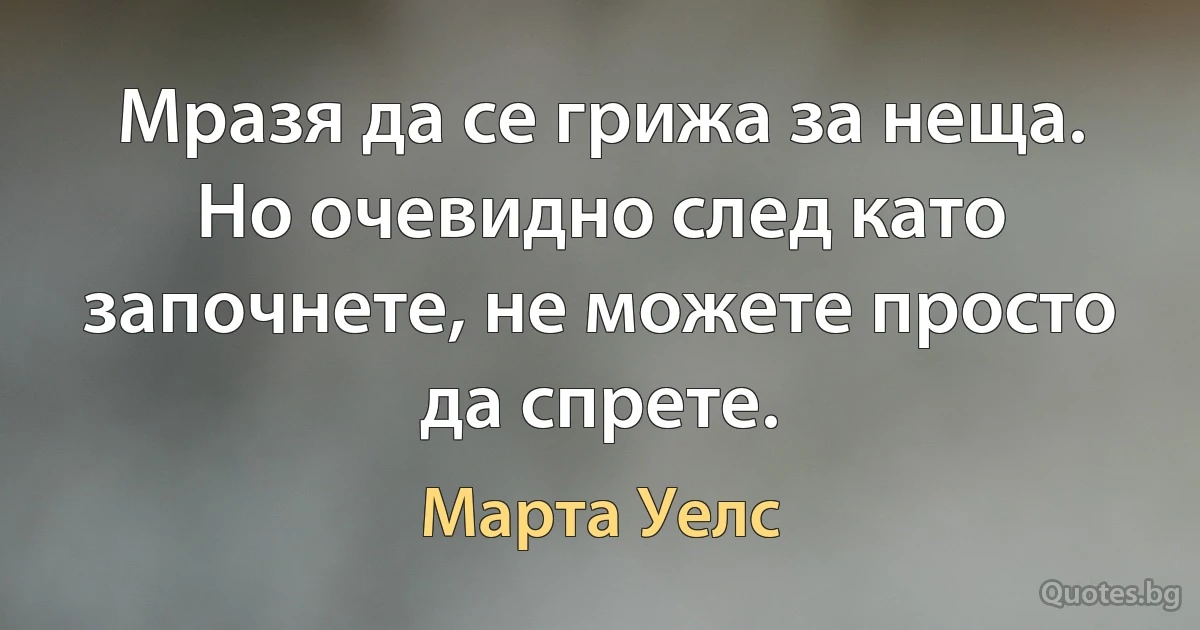 Мразя да се грижа за неща. Но очевидно след като започнете, не можете просто да спрете. (Марта Уелс)