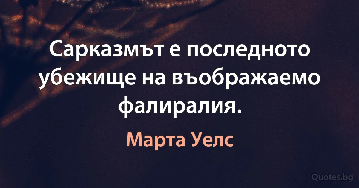 Сарказмът е последното убежище на въображаемо фалиралия. (Марта Уелс)