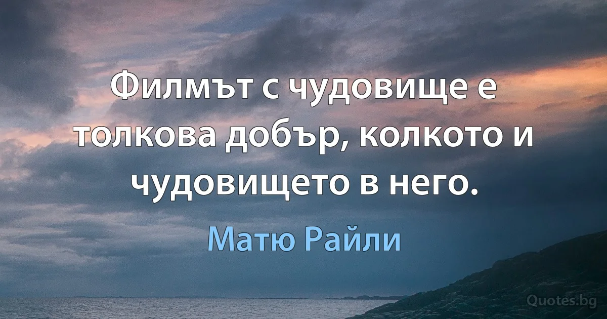 Филмът с чудовище е толкова добър, колкото и чудовището в него. (Матю Райли)