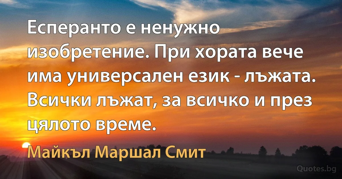 Есперанто е ненужно изобретение. При хората вече има универсален език - лъжата. Всички лъжат, за всичко и през цялото време. (Майкъл Маршал Смит)