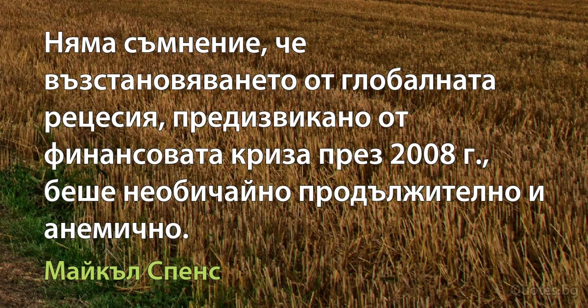 Няма съмнение, че възстановяването от глобалната рецесия, предизвикано от финансовата криза през 2008 г., беше необичайно продължително и анемично. (Майкъл Спенс)