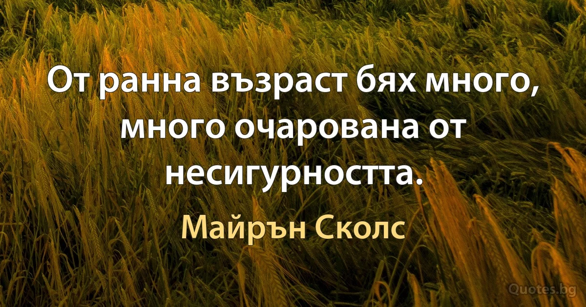 От ранна възраст бях много, много очарована от несигурността. (Майрън Сколс)