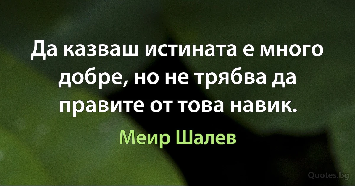 Да казваш истината е много добре, но не трябва да правите от това навик. (Меир Шалев)