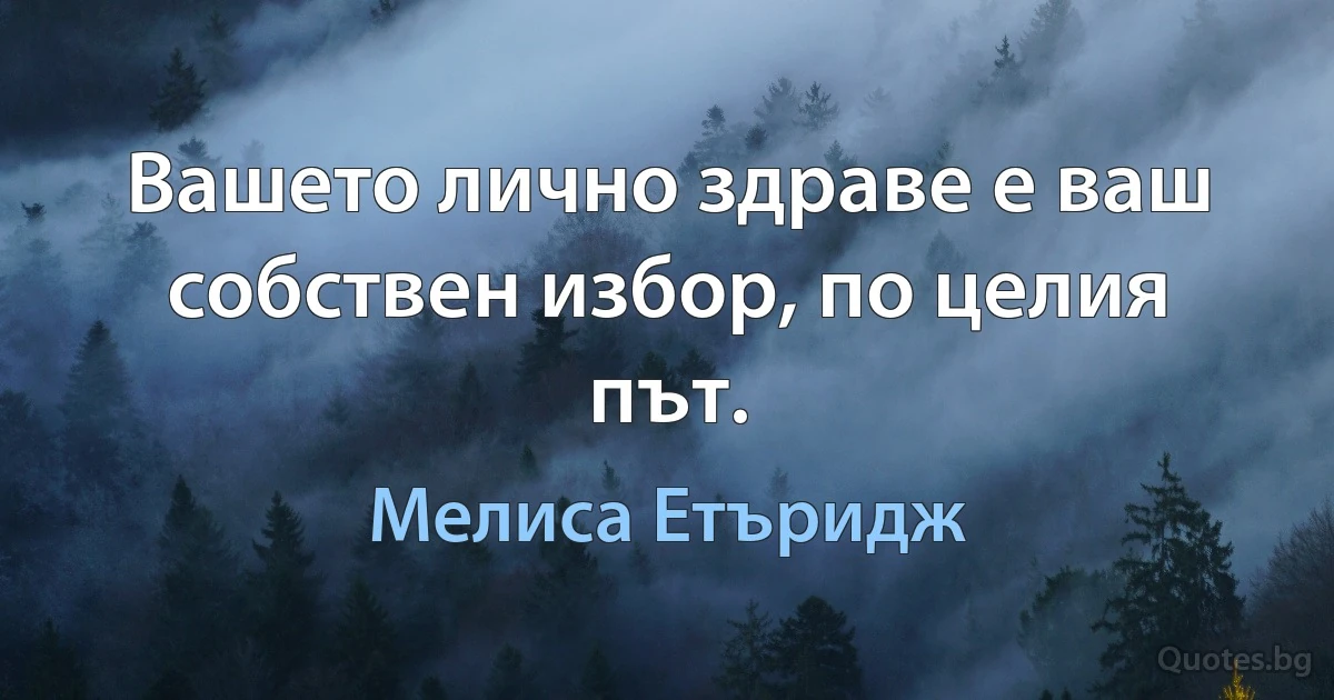 Вашето лично здраве е ваш собствен избор, по целия път. (Мелиса Етъридж)