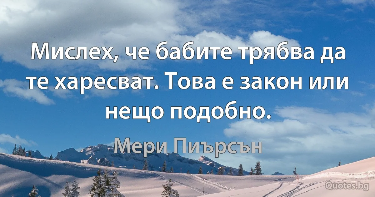 Мислех, че бабите трябва да те харесват. Това е закон или нещо подобно. (Мери Пиърсън)