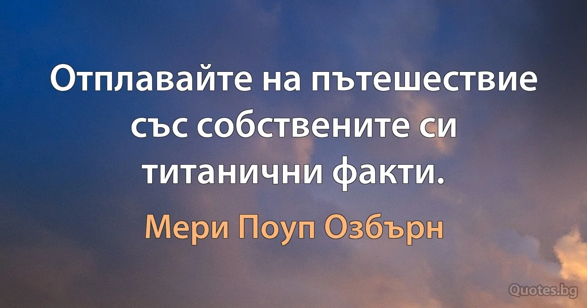 Отплавайте на пътешествие със собствените си титанични факти. (Мери Поуп Озбърн)