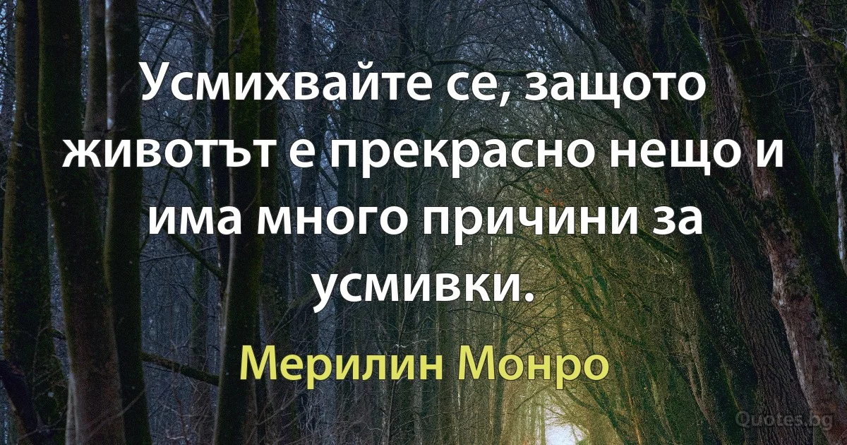 Усмихвайте се, защото животът е прекрасно нещо и има много причини за усмивки. (Мерилин Монро)