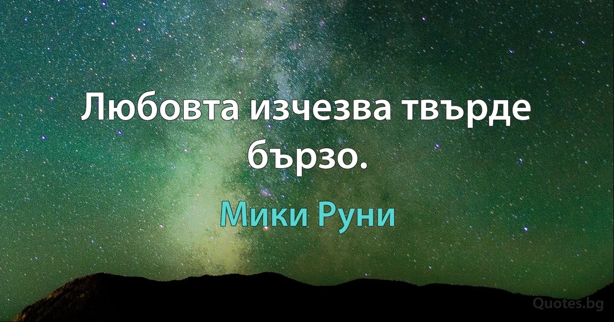 Любовта изчезва твърде бързо. (Мики Руни)