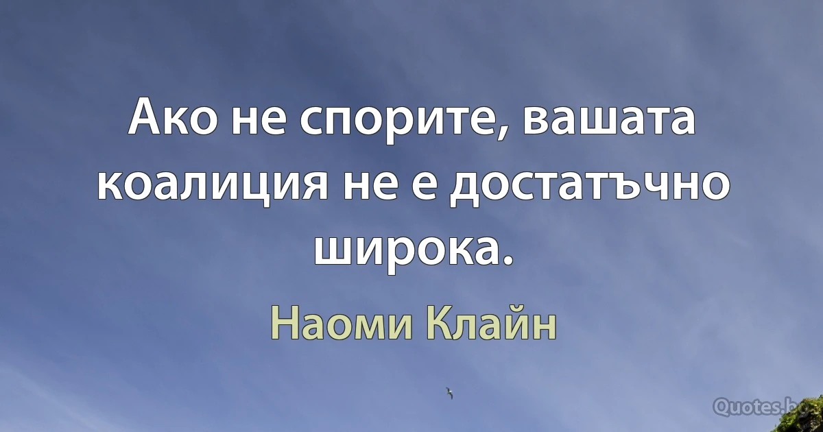 Ако не спорите, вашата коалиция не е достатъчно широка. (Наоми Клайн)