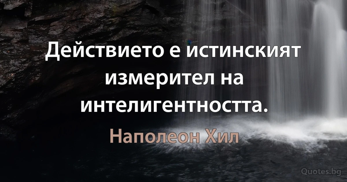 Действието е истинският измерител на интелигентността. (Наполеон Хил)