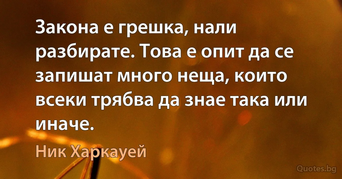 Закона е грешка, нали разбирате. Това е опит да се запишат много неща, които всеки трябва да знае така или иначе. (Ник Харкауей)