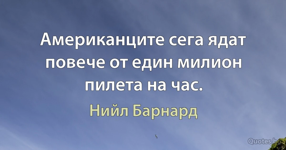 Американците сега ядат повече от един милион пилета на час. (Нийл Барнард)