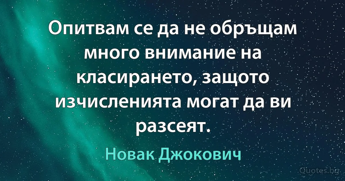 Опитвам се да не обръщам много внимание на класирането, защото изчисленията могат да ви разсеят. (Новак Джокович)