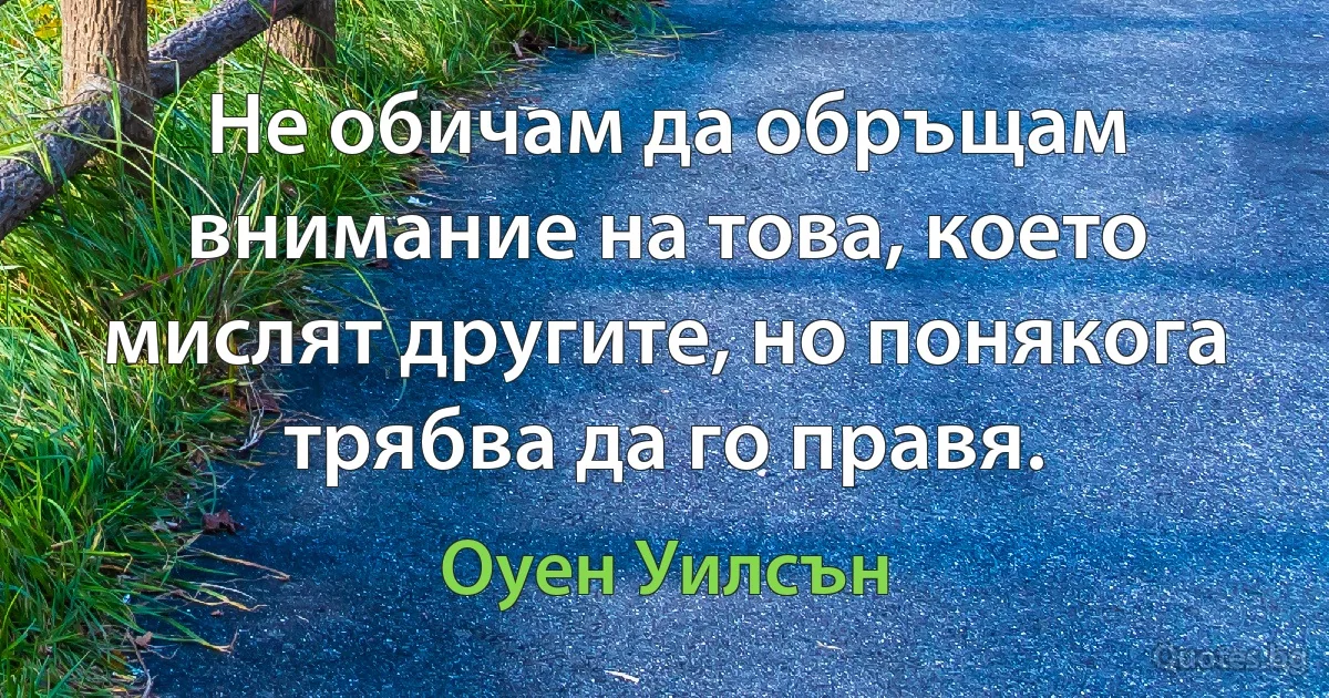 Не обичам да обръщам внимание на това, което мислят другите, но понякога трябва да го правя. (Оуен Уилсън)