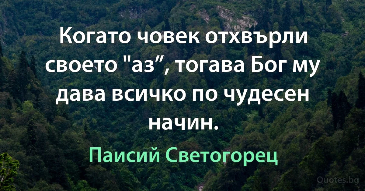 Когато човек отхвърли своето "аз”, тогава Бог му дава всичко по чудесен начин. (Паисий Светогорец)