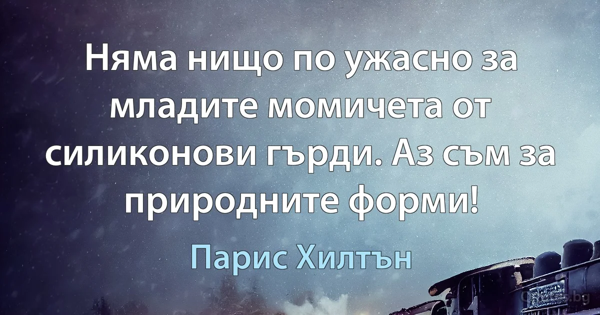 Няма нищо по ужасно за младите момичета от силиконови гърди. Аз съм за природните форми! (Парис Хилтън)