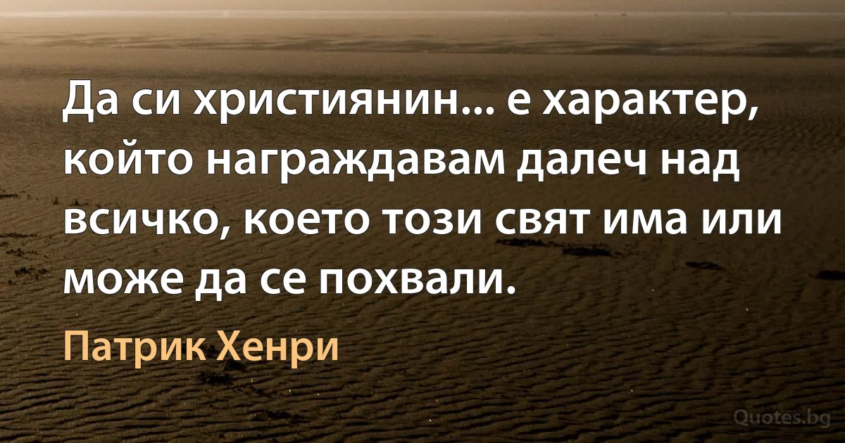 Да си християнин... е характер, който награждавам далеч над всичко, което този свят има или може да се похвали. (Патрик Хенри)