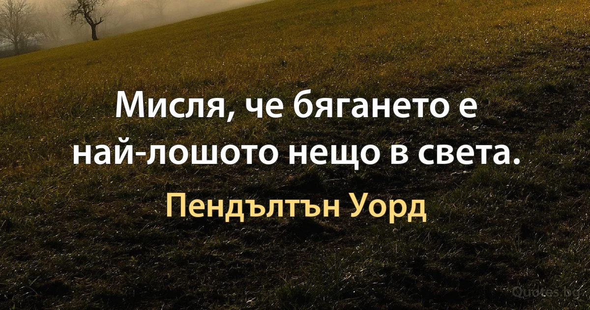 Мисля, че бягането е най-лошото нещо в света. (Пендълтън Уорд)