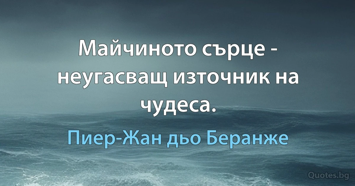 Майчиното сърце - неугасващ източник на чудеса. (Пиер-Жан дьо Беранже)